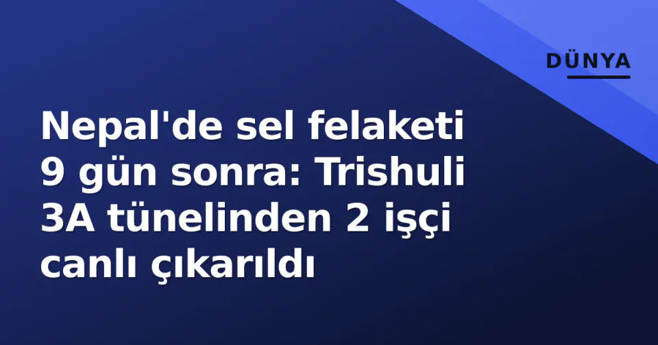 Nepal'de sel felaketi 9 gün sonra: Trishuli 3A tünelinden 2 işçi canlı çıkarıldı görseli