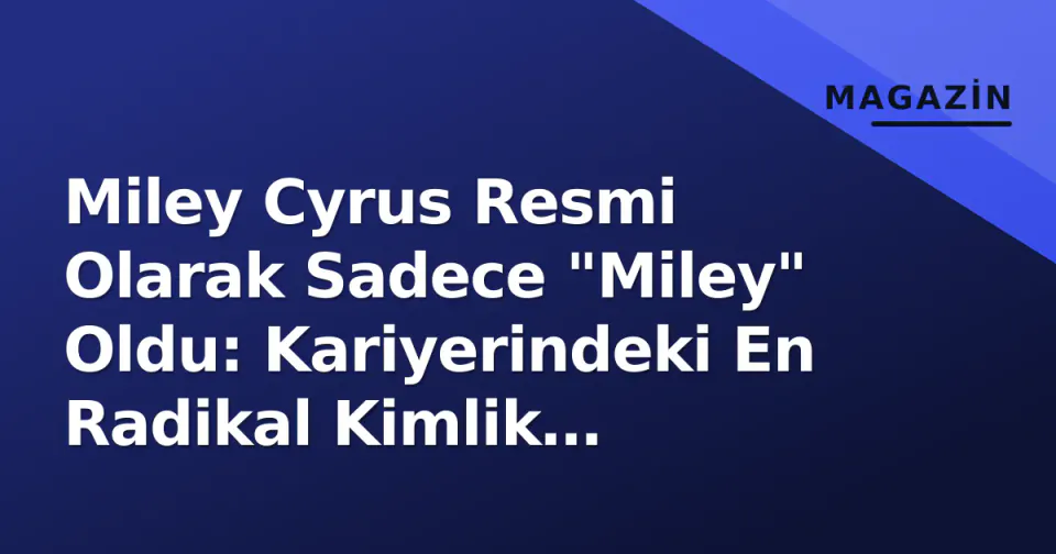 Miley Cyrus Resmi Olarak Sadece "Miley" Oldu: Kariyerindeki En Radikal Kimlik Değişimi görseli