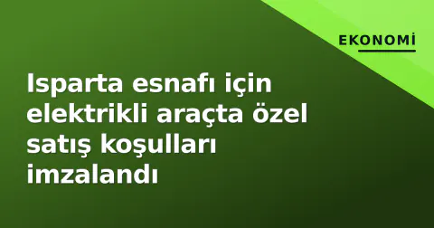 Isparta esnafı için elektrikli araçta özel satış koşulları imzalandı