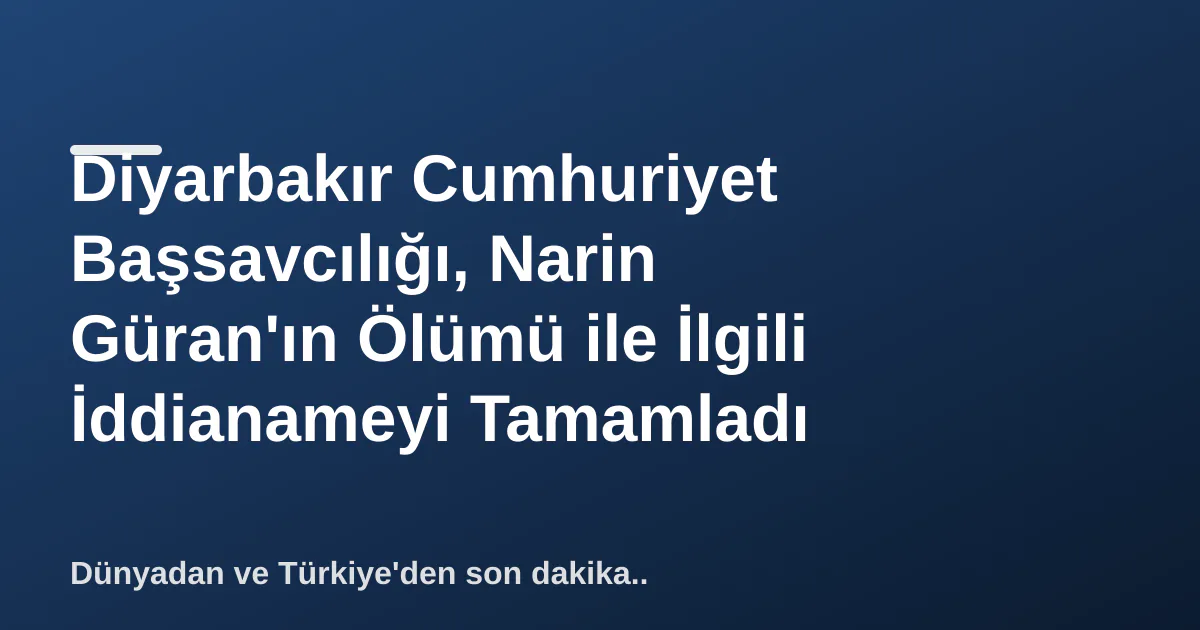 Diyarbakır Cumhuriyet Başsavcılığı, Narin Güran'ın Ölümü ile İlgili İddianameyi Tamamladı Diyarbakır Cumhuriyet Başsavcılığı, Narin Güran'ın Ölümü ile İlgili İddianameyi Tamamladı