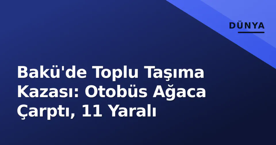 Bakü'de Toplu Taşıma Kazası: Otobüs Ağaca Çarptı, 11 Yaralı görseli