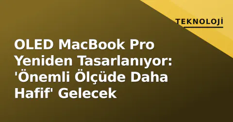 OLED MacBook Pro Yeniden Tasarlanıyor: 'Önemli Ölçüde Daha Hafif' Gelecek