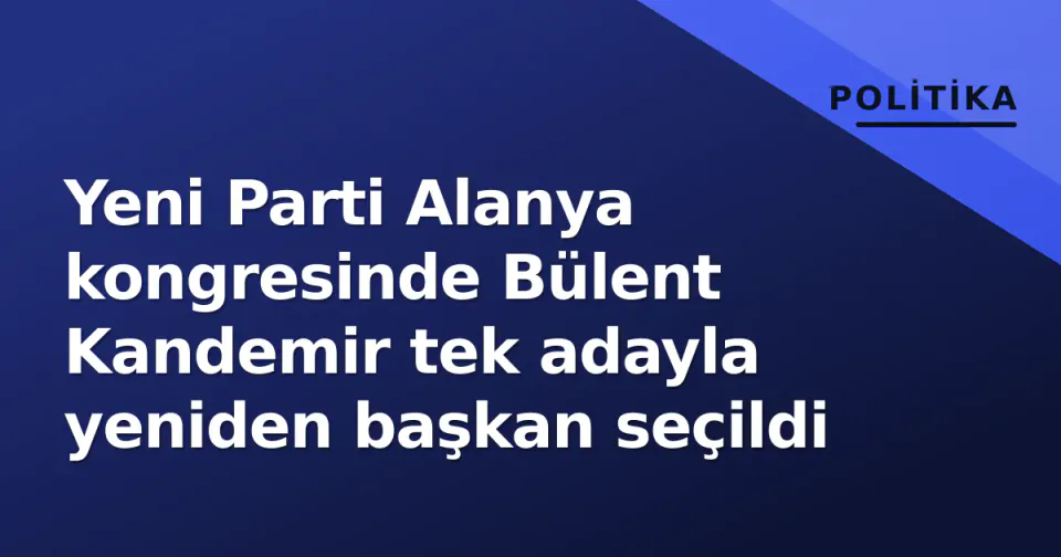 Yeni Parti Alanya kongresinde Bülent Kandemir tek adayla yeniden başkan seçildi görseli