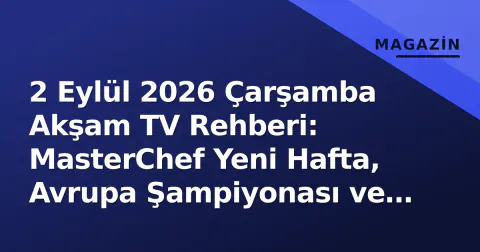 2 Eylül 2026 Çarşamba Akşam TV Rehberi: MasterChef Yeni Hafta, Avrupa Şampiyonası ve Dizilerin Yarışı