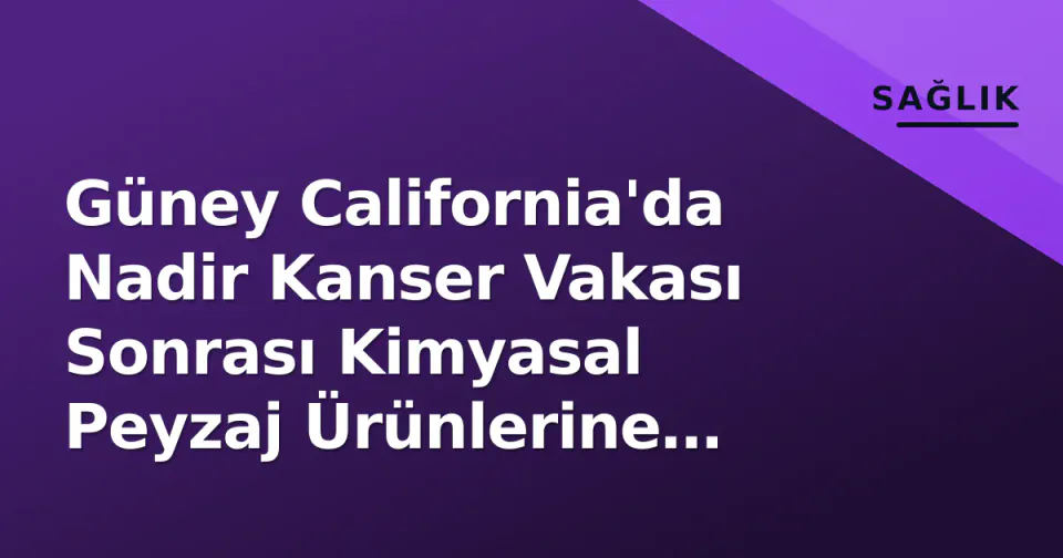 Güney California'da Nadir Kanser Vakası Sonrası Kimyasal Peyzaj Ürünlerine Yasak görseli