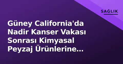 Güney California'da Nadir Kanser Vakası Sonrası Kimyasal Peyzaj Ürünlerine Yasak Güney California'da Nadir Kanser Vakası Sonrası Kimyasal Peyzaj Ürünlerine Yasak