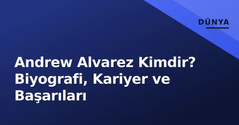 Andrew Alvarez Kimdir? Biyografi, Kariyer ve Başarıları