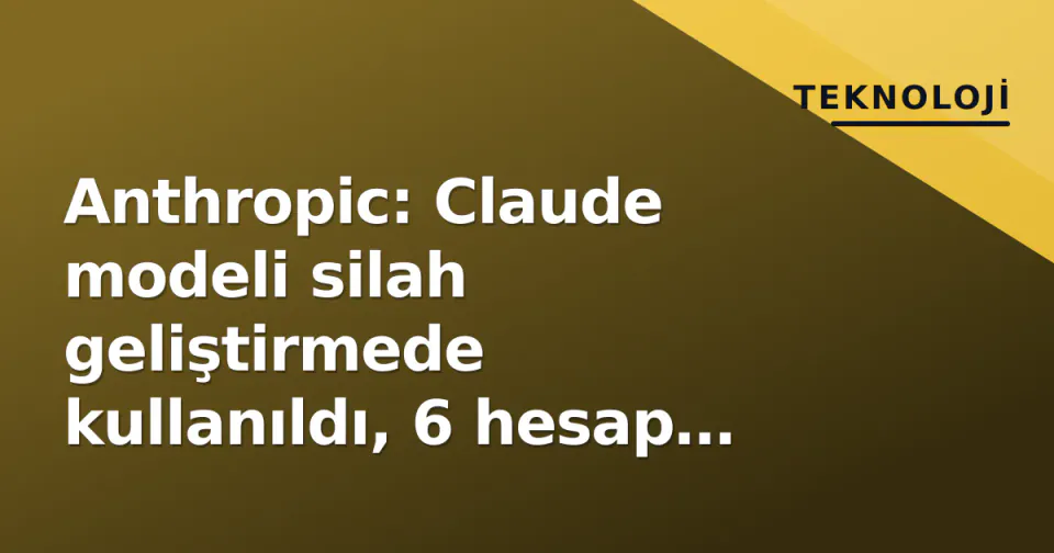 Anthropic: Claude modeli silah geliştirmede kullanıldı, 6 hesap kapatıldı görseli