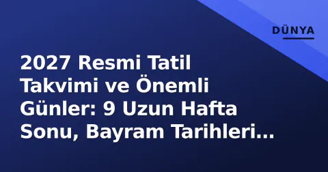 2027 Resmi Tatil Takvimi ve Önemli Günler: 9 Uzun Hafta Sonu, Bayram Tarihleri ve Okul Takvimi