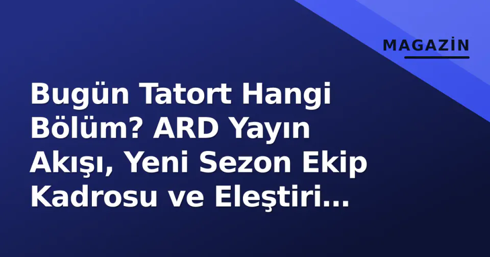 Bugün Tatort Hangi Bölüm? ARD Yayın Akışı, Yeni Sezon Ekip Kadrosu ve Eleştiri Beklentileri görseli