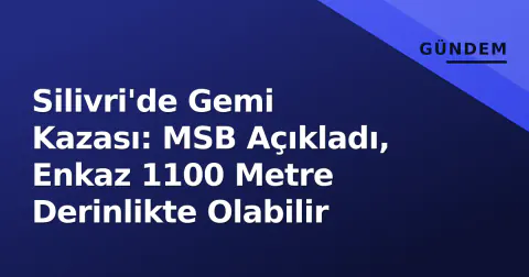 Silivri'de Gemi Kazası: MSB Açıkladı, Enkaz 1100 Metre Derinlikte Olabilir