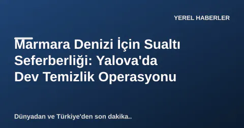 Marmara Denizi İçin Sualtı Seferberliği: Yalova'da Dev Temizlik Operasyonu