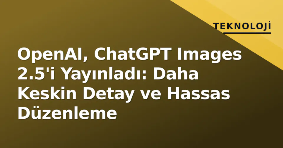 OpenAI, ChatGPT Images 2.5'i Yayınladı: Daha Keskin Detay ve Hassas Düzenleme görseli