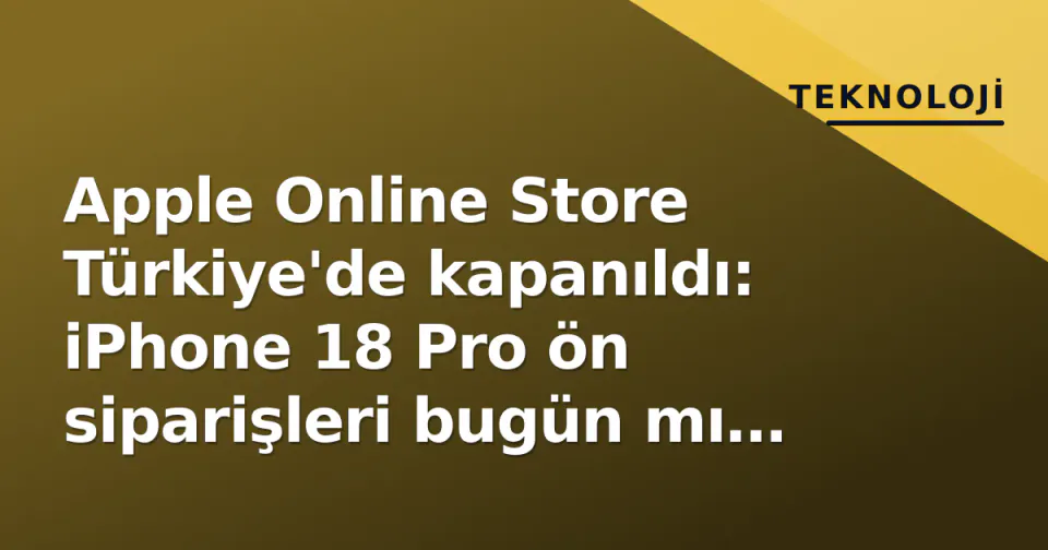 Apple Online Store Türkiye'de kapanıldı: iPhone 18 Pro ön siparişleri bugün mı başlıyor? görseli