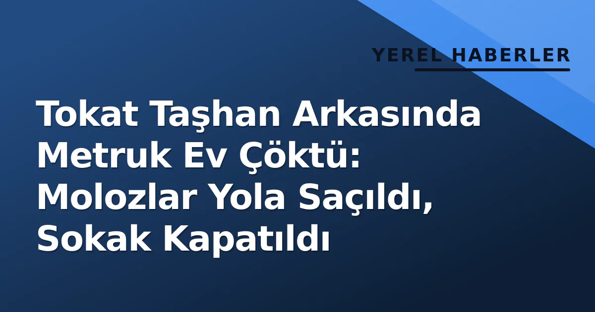 Tokat Taşhan Arkasında Metruk Ev Çöktü: Molozlar Yola Saçıldı, Sokak Kapatıldı Tokat Taşhan Arkasında Metruk Ev Çöktü: Molozlar Yola Saçıldı, Sokak Kapatıldı