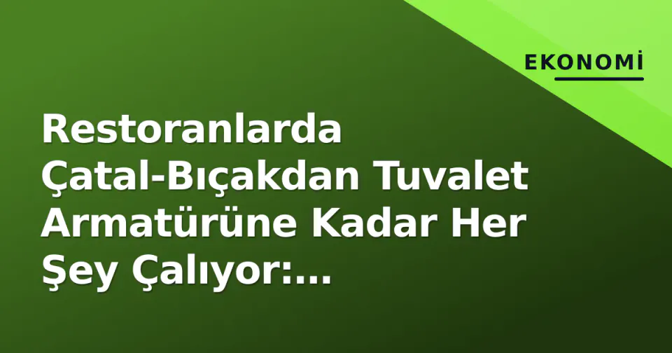 Restoranlarda Çatal-Bıçakdan Tuvalet Armatürüne Kadar Her Şey Çalıyor: Maliyetler Zorlayan İşletmeler görseli
