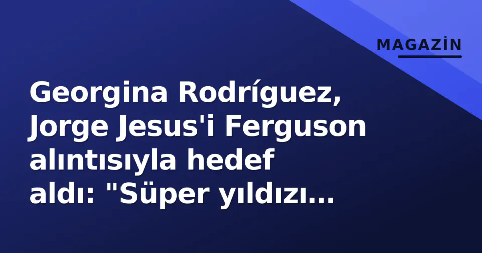 Georgina Rodríguez, Jorge Jesus'i Ferguson alıntısıyla hedef aldı: "Süper yıldızı yönetmek zordur" görseli