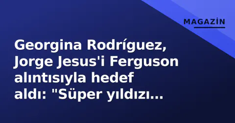 Georgina Rodríguez, Jorge Jesus'i Ferguson alıntısıyla hedef aldı: "Süper yıldızı yönetmek zordur"