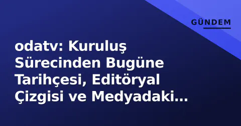 odatv: Kuruluş Sürecinden Bugüne Tarihçesi, Editöryal Çizgisi ve Medyadaki Yeri
