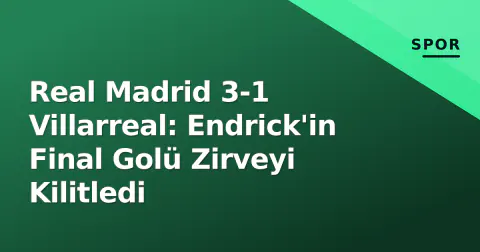 Real Madrid 3-1 Villarreal: Endrick'in Final Golü Zirveyi Kilitledi