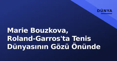 Marie Bouzkova, Roland-Garros'ta Tenis Dünyasının Gözü Önünde