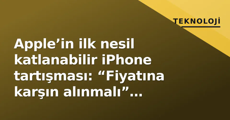 Apple’in ilk nesil katlanabilir iPhone tartışması: “Fiyatına karşın alınmalı” iddiası gündemde görseli