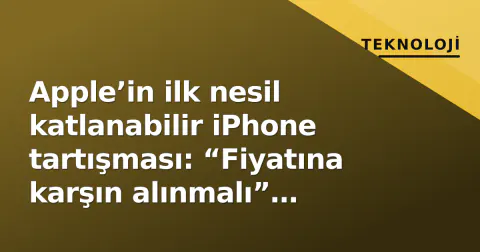 Apple’in ilk nesil katlanabilir iPhone tartışması: “Fiyatına karşın alınmalı” iddiası gündemde