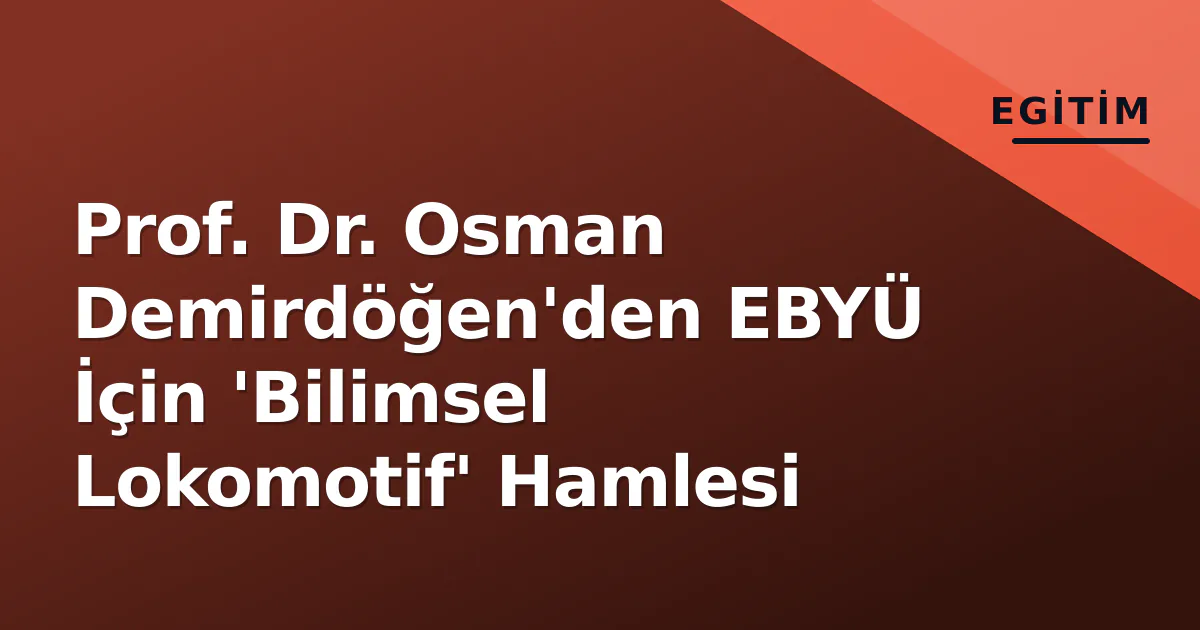 Prof. Dr. Osman Demirdöğen'den EBYÜ İçin 'Bilimsel Lokomotif' Hamlesi Prof. Dr. Osman Demirdöğen'den EBYÜ İçin 'Bilimsel Lokomotif' Hamlesi