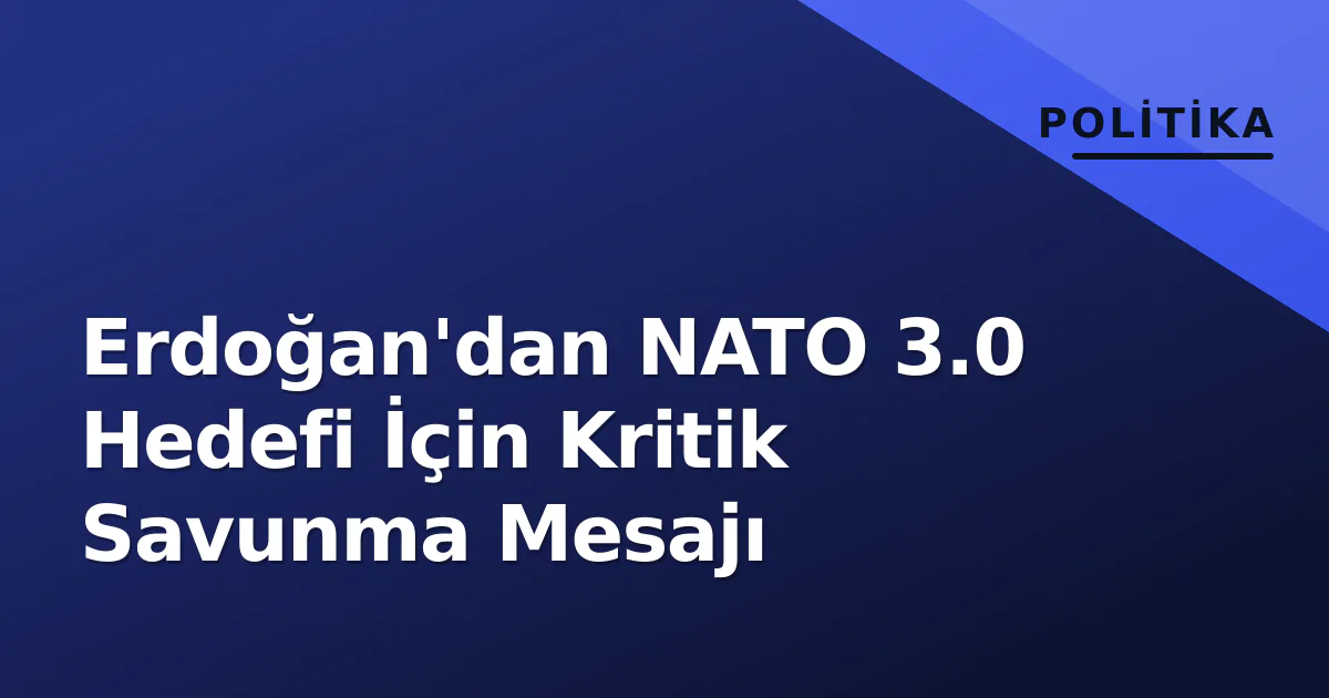 Erdoğan'dan NATO 3.0 Hedefi İçin Kritik Savunma Mesajı Erdoğan'dan NATO 3.0 Hedefi İçin Kritik Savunma Mesajı