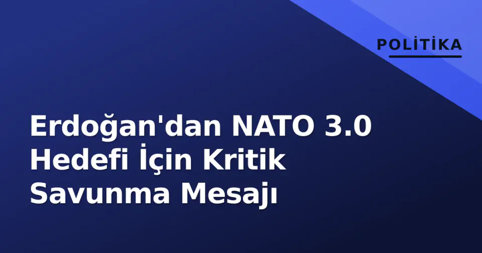 Erdoğan'dan NATO 3.0 Hedefi İçin Kritik Savunma Mesajı görseli