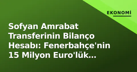 Sofyan Amrabat Transferinin Bilanço Hesabı: Fenerbahçe'nin 15 Milyon Euro'lük Riski ve Gerçek Maliyet