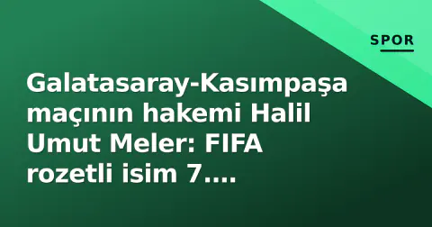 Galatasaray-Kasımpaşa maçının hakemi Halil Umut Meler: FIFA rozetli isim 7. haftanın en kritik atamasında