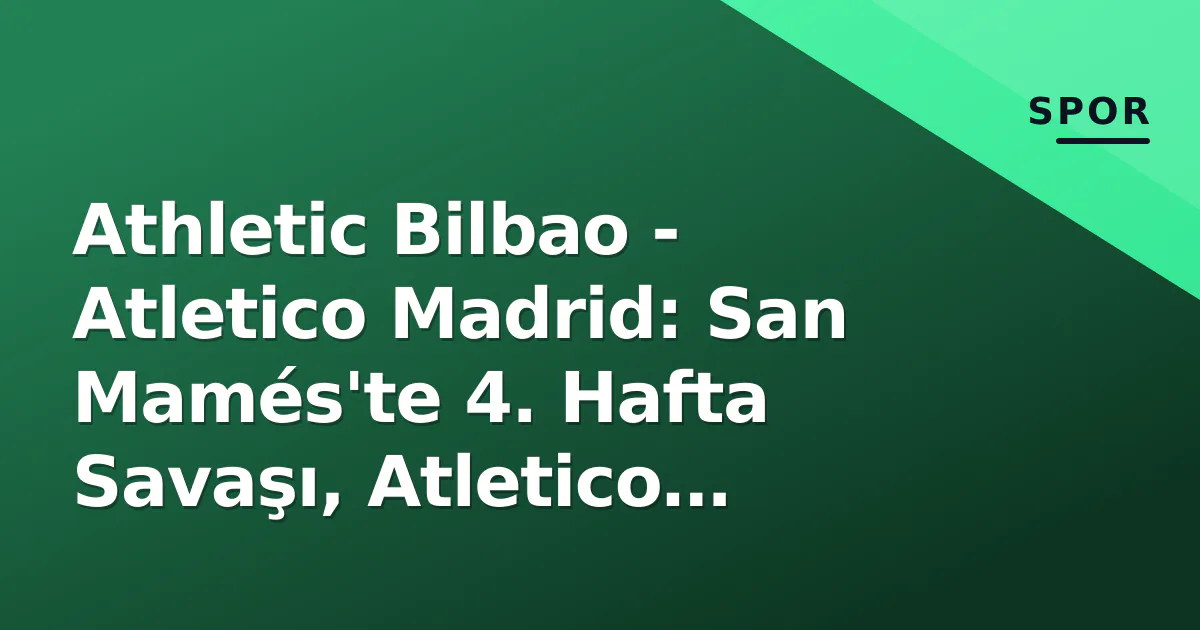 Athletic Bilbao - Atletico Madrid: San Mamés'te 4. Hafta Savaşı, Atletico Favori Girdi Athletic Bilbao - Atletico Madrid: San Mamés'te 4. Hafta Savaşı, Atletico Favori Girdi