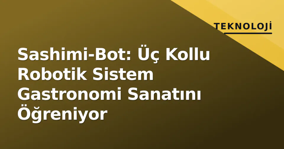 Sashimi-Bot: Üç Kollu Robotik Sistem Gastronomi Sanatını Öğreniyor görseli