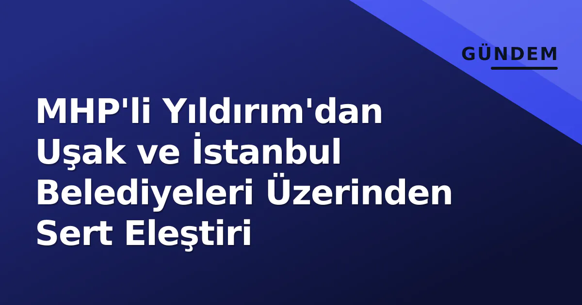 MHP'li Yıldırım'dan Uşak ve İstanbul Belediyeleri Üzerinden Sert Eleştiri MHP'li Yıldırım'dan Uşak ve İstanbul Belediyeleri Üzerinden Sert Eleştiri