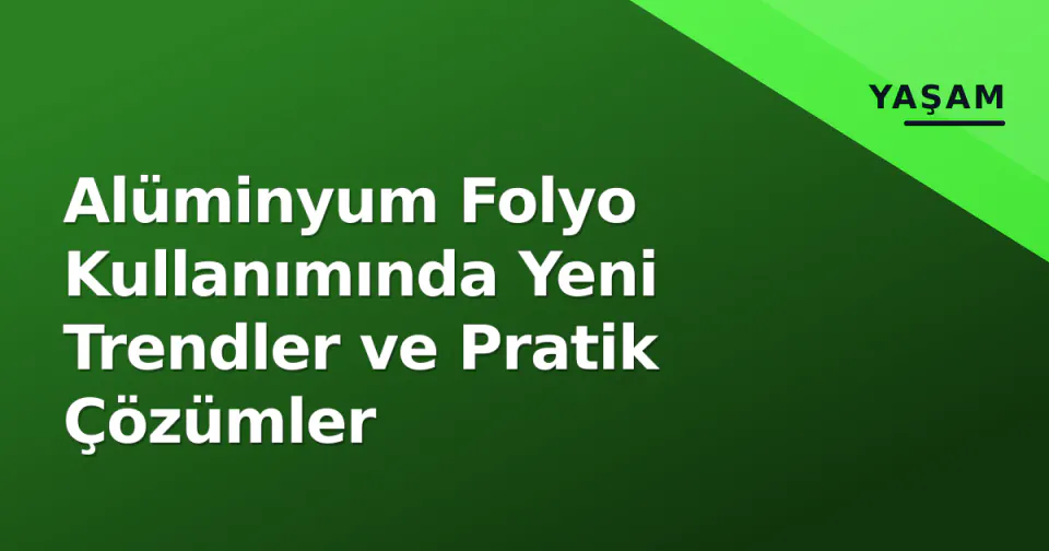 Alüminyum Folyo Kullanımında Yeni Trendler ve Pratik Çözümler görseli