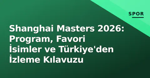 Shanghai Masters 2026: Program, Favori İsimler ve Türkiye'den İzleme Kılavuzu