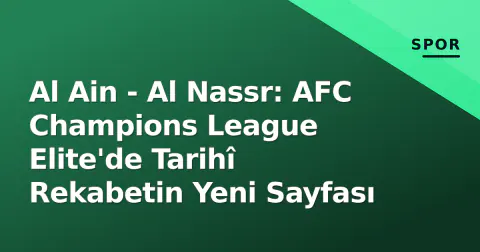 Al Ain - Al Nassr: AFC Champions League Elite'de Tarihî Rekabetin Yeni Sayfası