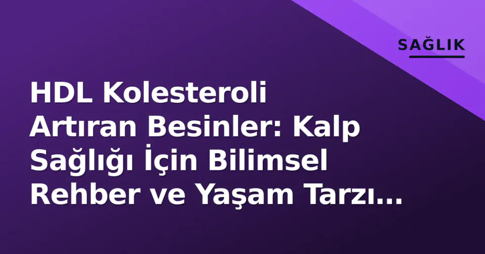 HDL Kolesteroli Artıran Besinler: Kalp Sağlığı İçin Bilimsel Rehber ve Yaşam Tarzı Stratejileri görseli