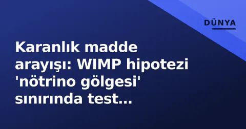 Karanlık madde arayışı: WIMP hipotezi 'nötrino gölgesi' sınırında test ediliyor
