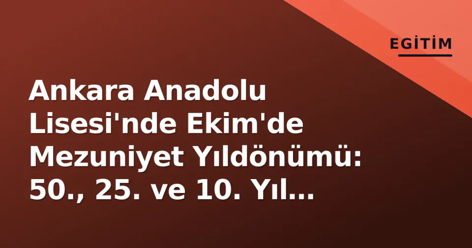 Ankara Anadolu Lisesi'nde Ekim'de Mezuniyet Yıldönümü: 50., 25. ve 10. Yıl Sınıfları Bir Araya Geldi görseli