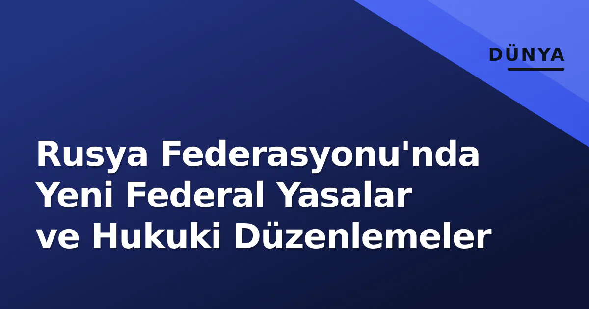 Rusya Federasyonu'nda Yeni Federal Yasalar ve Hukuki Düzenlemeler Rusya Federasyonu'nda Yeni Federal Yasalar ve Hukuki Düzenlemeler