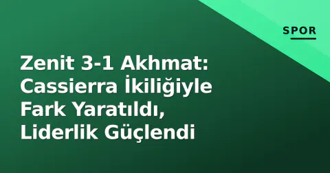 Zenit 3-1 Akhmat: Cassierra İkiliğiyle Fark Yaratıldı, Liderlik Güçlendi