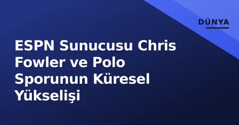 ESPN Sunucusu Chris Fowler ve Polo Sporunun Küresel Yükselişi