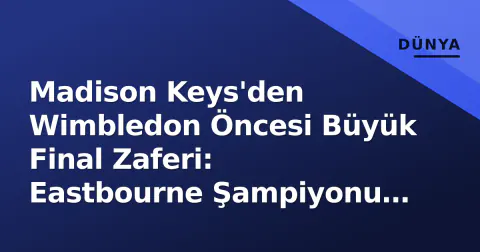 Madison Keys'den Wimbledon Öncesi Büyük Final Zaferi: Eastbourne Şampiyonu Oldu