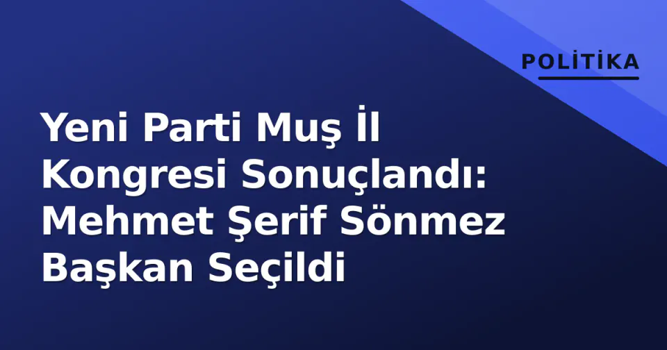 Yeni Parti Muş İl Kongresi Sonuçlandı: Mehmet Şerif Sönmez Başkan Seçildi görseli