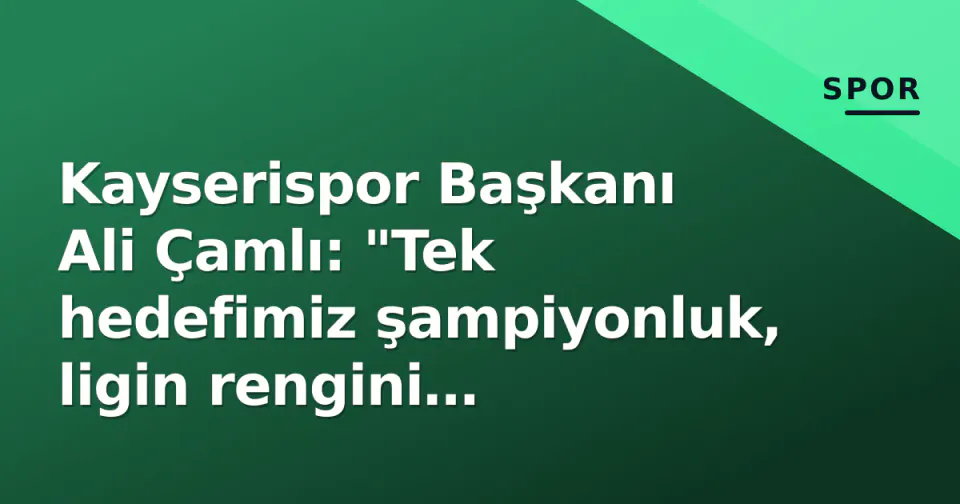 Kayserispor Başkanı Ali Çamlı: "Tek hedefimiz şampiyonluk, ligin rengini değiştireceğiz" görseli