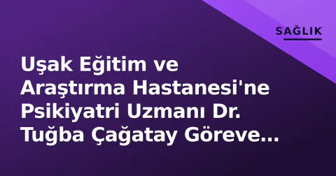 Uşak Eğitim ve Araştırma Hastanesi'ne Psikiyatri Uzmanı Dr. Tuğba Çağatay Göreve Başladı