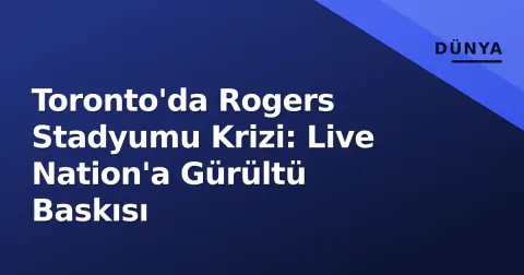Toronto'da Rogers Stadyumu Krizi: Live Nation'a Gürültü Baskısı
