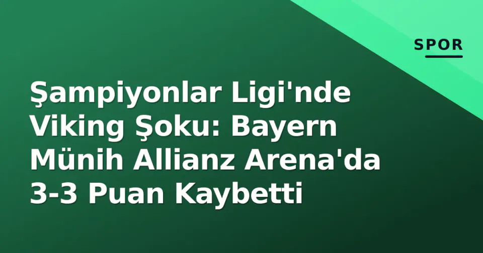 Şampiyonlar Ligi'nde Viking Şoku: Bayern Münih Allianz Arena'da 3-3 Puan Kaybetti görseli